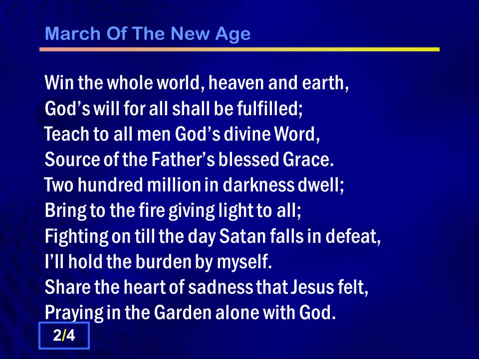 March Of The New Age Win the whole world, heaven and earth, God’s will for all shall be fulfilled; Teach to all men God’s divine Word, Source of the Father’s blessed Grace.
