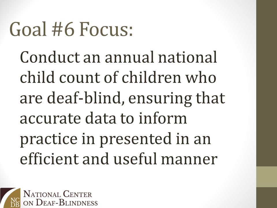 Goal #6 Focus: Conduct an annual national child count of children who are deaf-blind, ensuring that accurate data to inform practice in presented in an efficient and useful manner