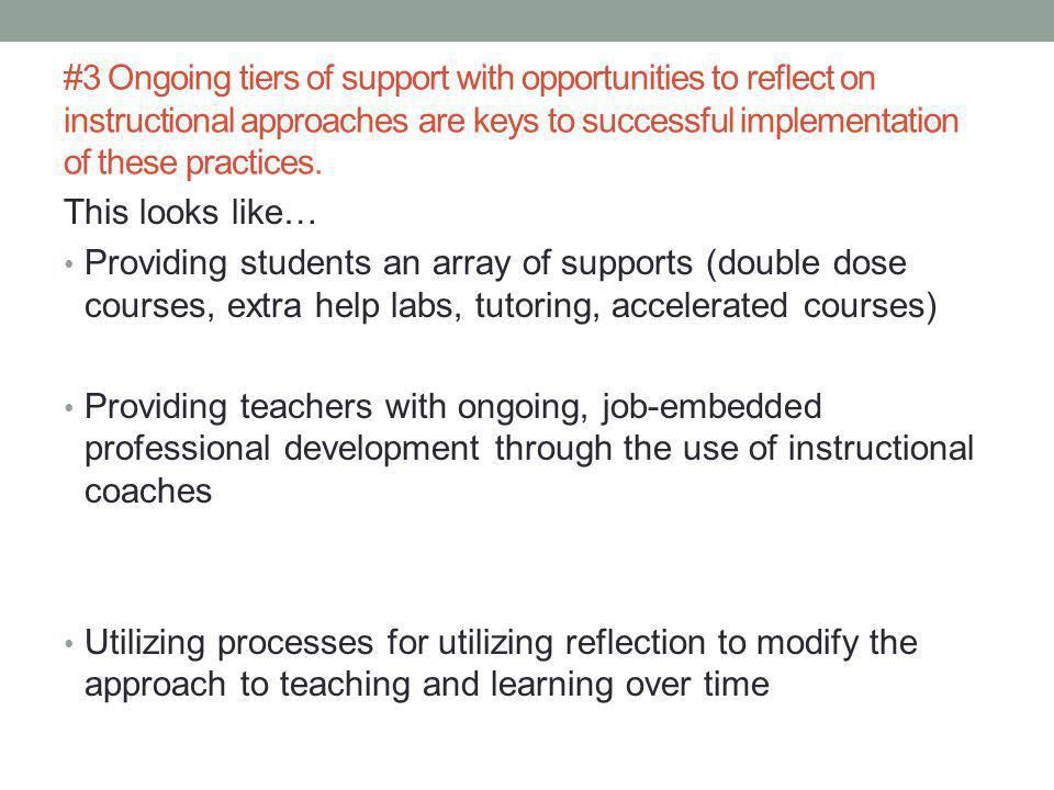This looks like… Providing students an array of supports (double dose courses, extra help labs, tutoring, accelerated courses) Providing teachers with ongoing, job-embedded professional development through the use of instructional coaches Utilizing processes for utilizing reflection to modify the approach to teaching and learning over time