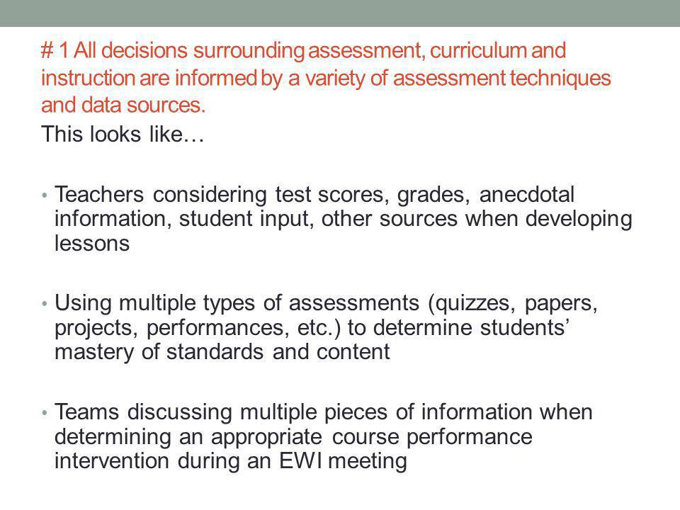 This looks like… Teachers considering test scores, grades, anecdotal information, student input, other sources when developing lessons Using multiple types of assessments (quizzes, papers, projects, performances, etc.) to determine students’ mastery of standards and content Teams discussing multiple pieces of information when determining an appropriate course performance intervention during an EWI meeting