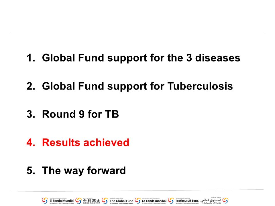 1.Global Fund support for the 3 diseases 2.Global Fund support for Tuberculosis 3.Round 9 for TB 4.Results achieved 5.The way forward