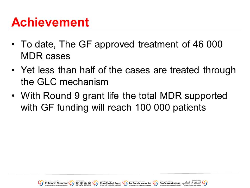 Achievement To date, The GF approved treatment of MDR cases Yet less than half of the cases are treated through the GLC mechanism With Round 9 grant life the total MDR supported with GF funding will reach patients