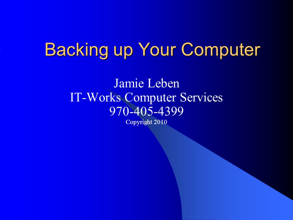Backing up Your Computer Jamie Leben IT-Works Computer Services Copyright 2010