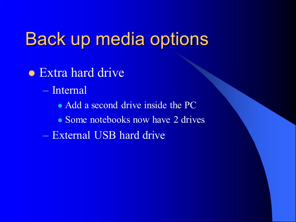 Back up media options Extra hard drive –Internal Add a second drive inside the PC Some notebooks now have 2 drives –External USB hard drive