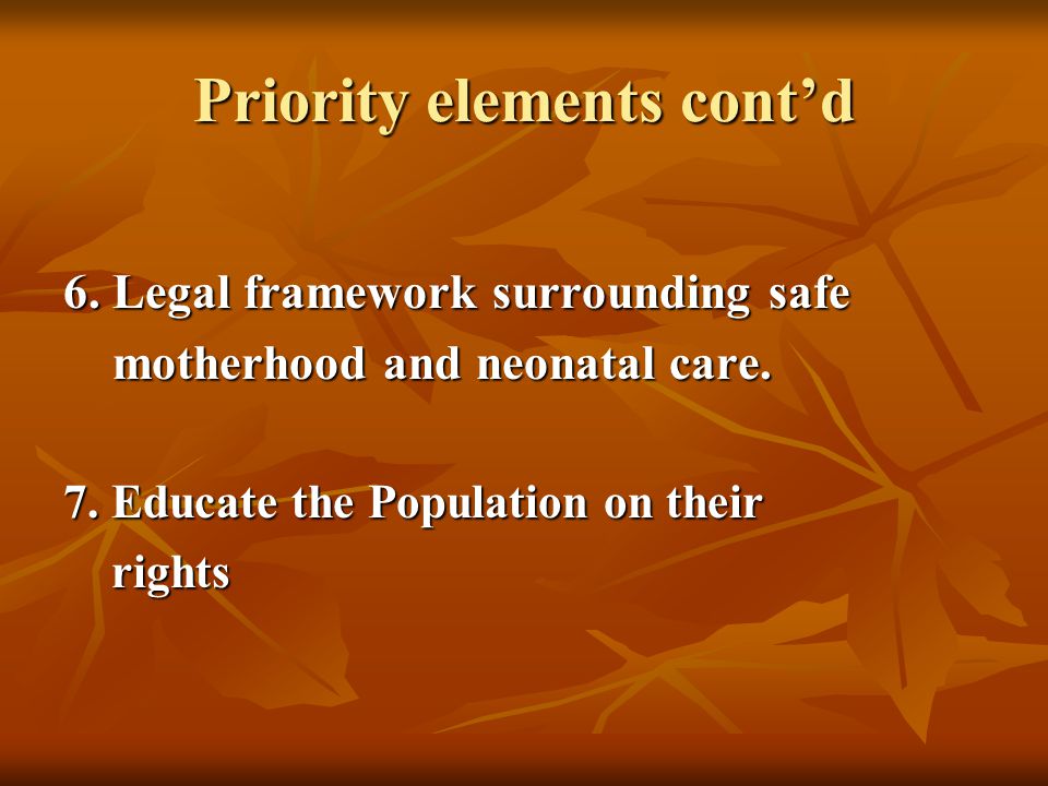 Priority elements cont’d 6. Legal framework surrounding safe motherhood and neonatal care.