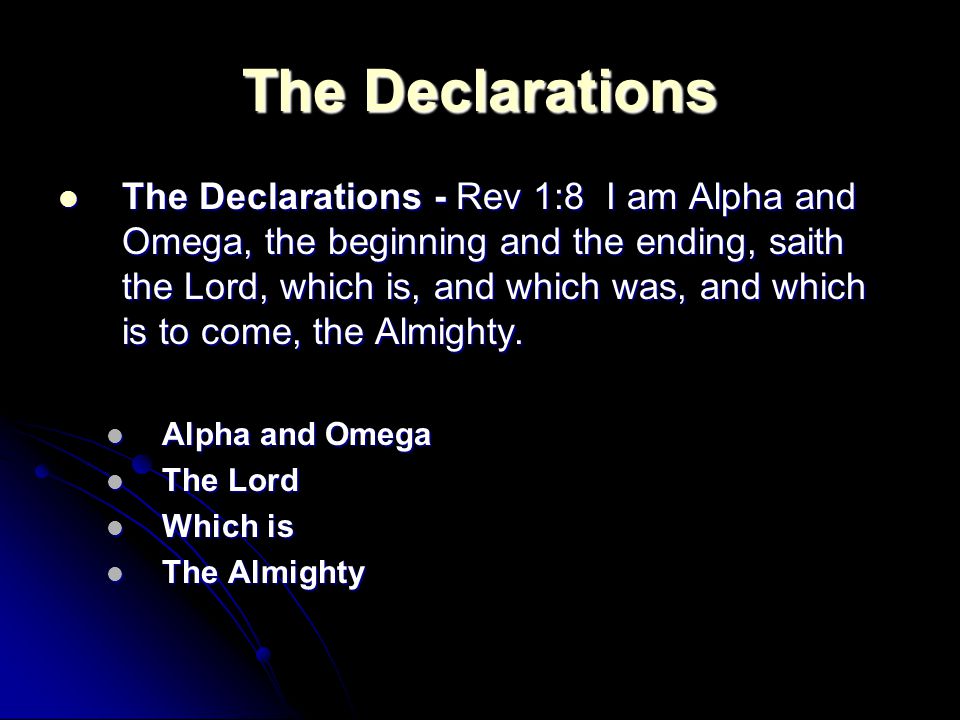The Declarations The Declarations - Rev 1:8 I am Alpha and Omega, the beginning and the ending, saith the Lord, which is, and which was, and which is to come, the Almighty.