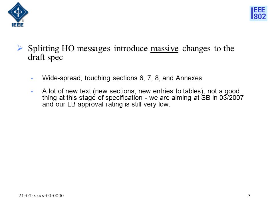 21-07-xxxx  Splitting HO messages introduce massive changes to the draft spec  Wide-spread, touching sections 6, 7, 8, and Annexes  A lot of new text (new sections, new entries to tables), not a good thing at this stage of specification - we are aiming at SB in 03/2007 and our LB approval rating is still very low.