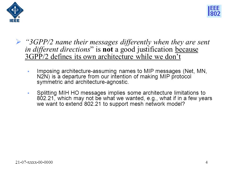 21-07-xxxx  3GPP/2 name their messages differently when they are sent in different directions is not a good justification because 3GPP/2 defines its own architecture while we don’t  Imposing architecture-assuming names to MIP messages (Net, MN, N2N) is a departure from our intention of making MIP protocol symmetric and architecture-agnostic.