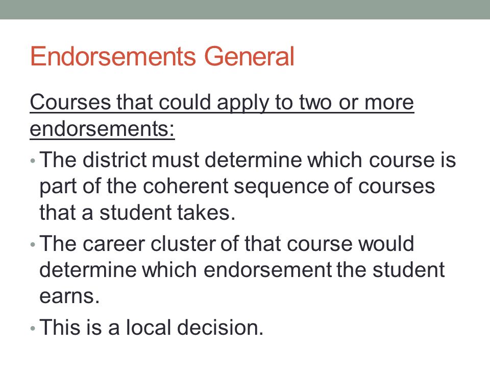 Endorsements General Courses that could apply to two or more endorsements: The district must determine which course is part of the coherent sequence of courses that a student takes.