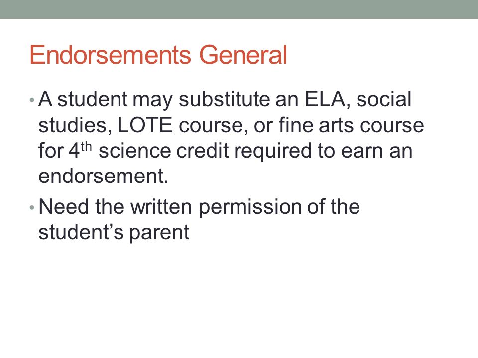 Endorsements General A student may substitute an ELA, social studies, LOTE course, or fine arts course for 4 th science credit required to earn an endorsement.