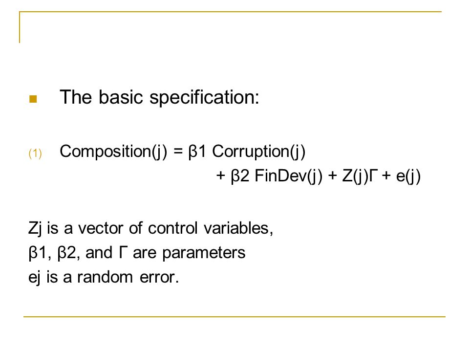 The basic specification: (1) Composition(j) = β1 Corruption(j) + β2 FinDev(j) + Z(j)Γ + e(j) Zj is a vector of control variables, β1, β2, and Γ are parameters ej is a random error.