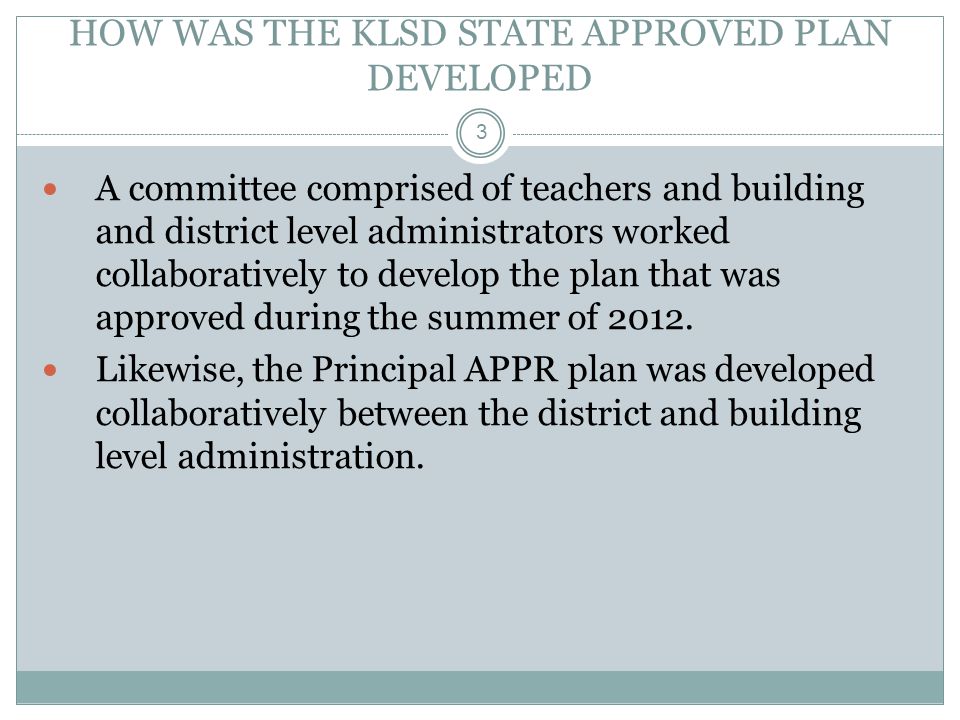HOW WAS THE KLSD STATE APPROVED PLAN DEVELOPED A committee comprised of teachers and building and district level administrators worked collaboratively to develop the plan that was approved during the summer of 2012.