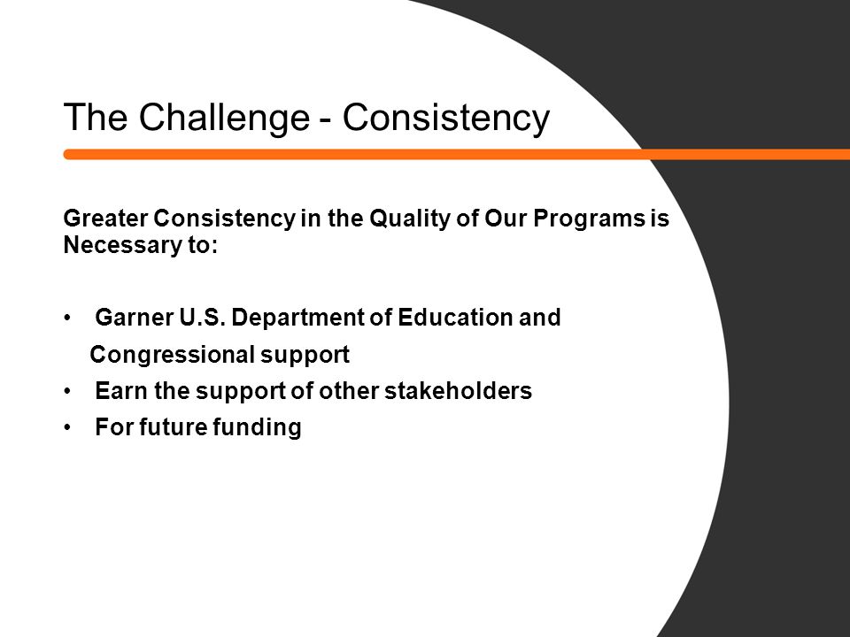 The Challenge - Consistency Greater Consistency in the Quality of Our Programs is Necessary to: Garner U.S.