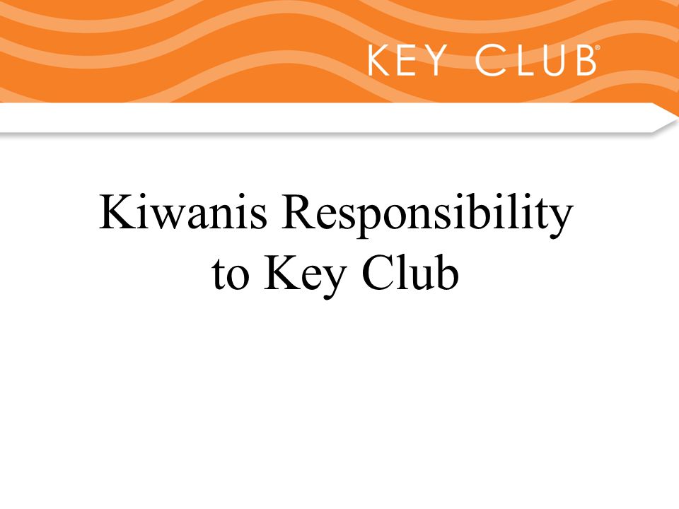 Kiwanis Responsibility to Key Club and Circle K Kiwanis Responsibility to Key Club