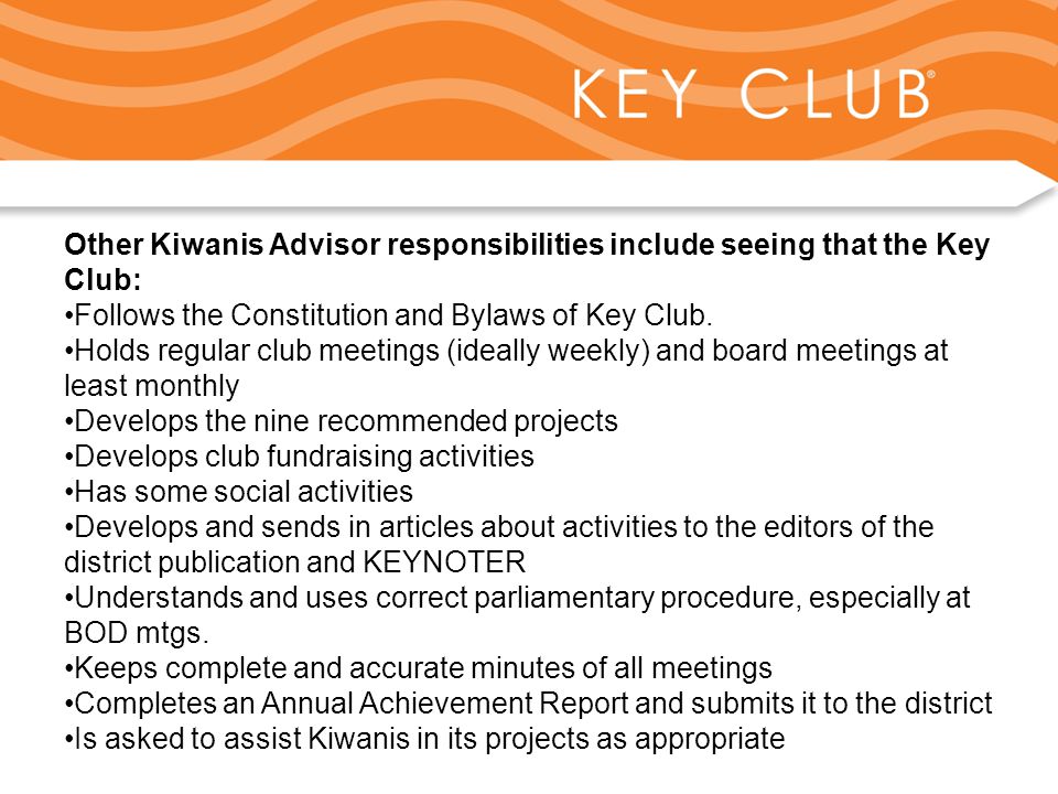 Kiwanis Responsibility to Key Club and Circle K Other Kiwanis Advisor responsibilities include seeing that the Key Club: Follows the Constitution and Bylaws of Key Club.