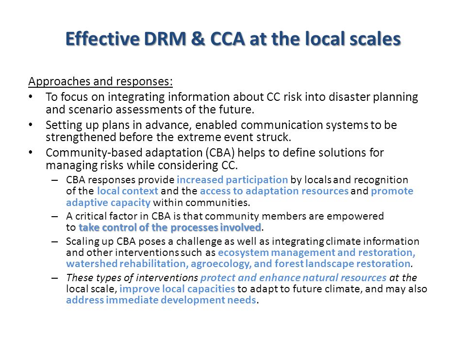 Effective DRM & CCA at the local scales Approaches and responses: To focus on integrating information about CC risk into disaster planning and scenario assessments of the future.