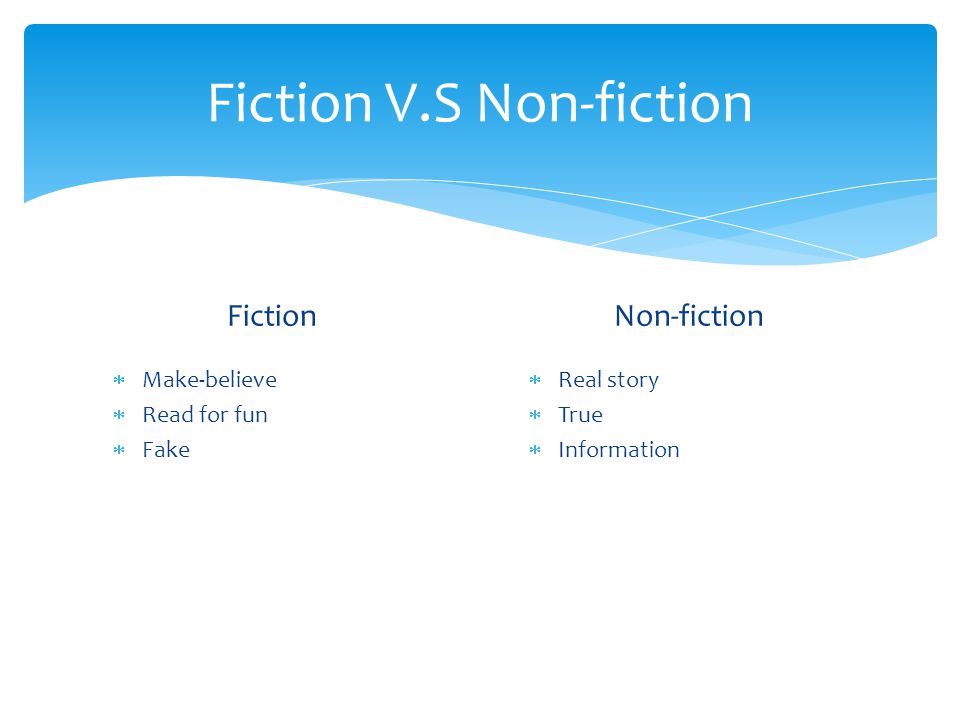 Fiction V.S Non-fiction Fiction  Make-believe  Read for fun  Fake Non-fiction  Real story  True  Information