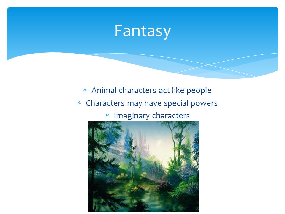  Animal characters act like people  Characters may have special powers  Imaginary characters Fantasy