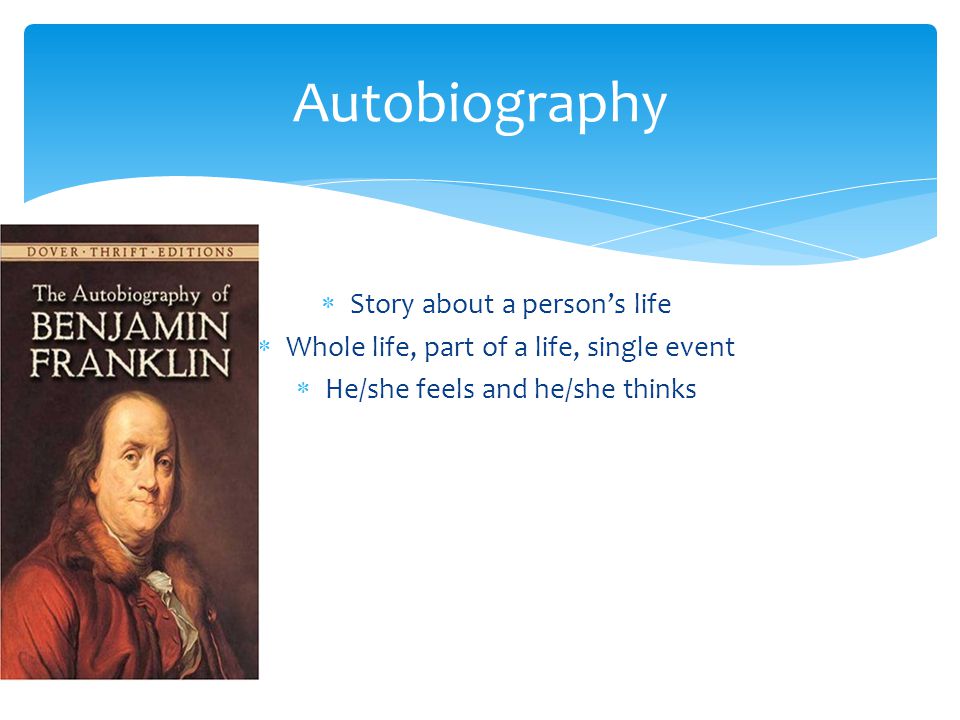  Story about a person’s life  Whole life, part of a life, single event  He/she feels and he/she thinks Autobiography