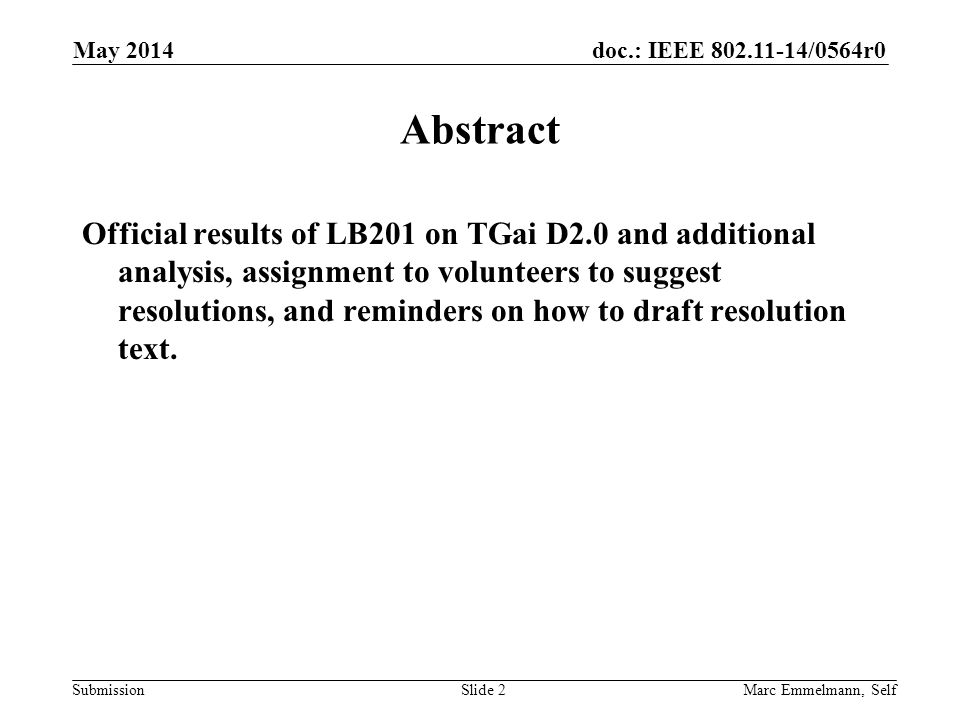 doc.: IEEE /0564r0 Submission May 2014 Marc Emmelmann, SelfSlide 2 Abstract Official results of LB201 on TGai D2.0 and additional analysis, assignment to volunteers to suggest resolutions, and reminders on how to draft resolution text.
