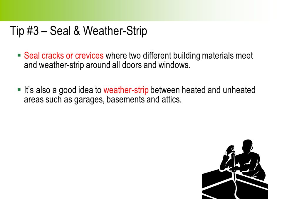 Tip #3 – Seal & Weather-Strip  Seal cracks or crevices where two different building materials meet and weather-strip around all doors and windows.