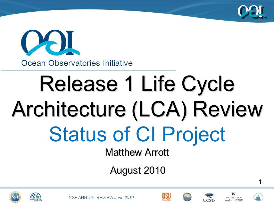 NSF ANNUAL REVIEW June 2010 Ocean Observatories Initiative August Release 1 Life Cycle Architecture (LCA) Review Status of CI Project Matthew Arrott