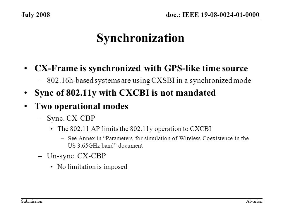 doc.: IEEE Submission July 2008 Alvarion Synchronization CX-Frame is synchronized with GPS-like time source –802.16h-based systems are using CXSBI in a synchronized mode Sync of y with CXCBI is not mandated Two operational modes –Sync.