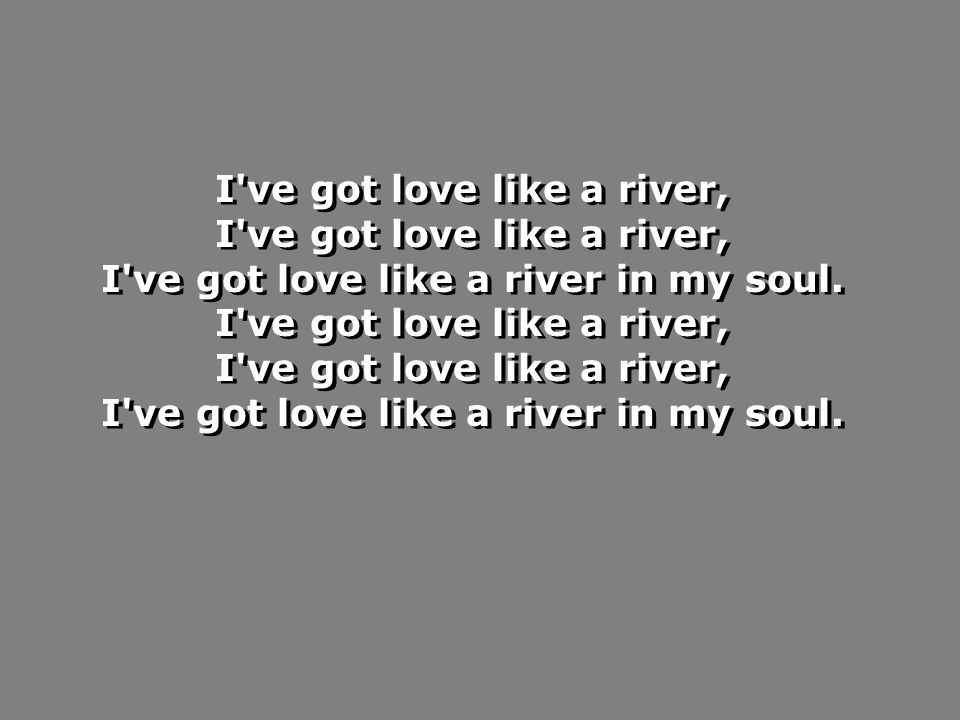 I ve got love like a river, I ve got love like a river in my soul.