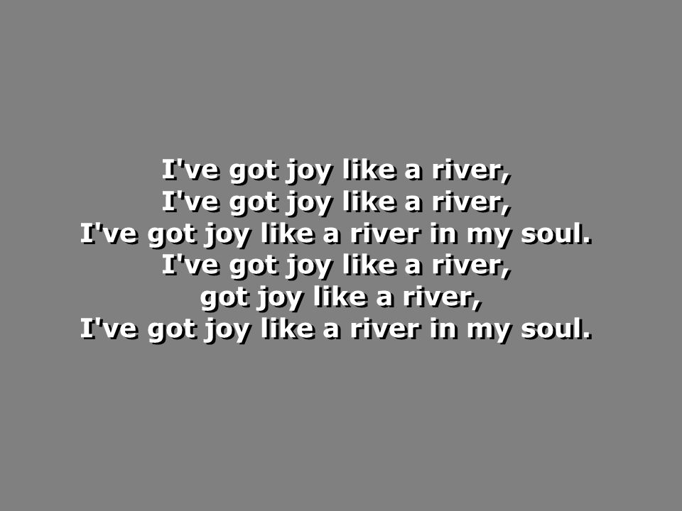 I ve got joy like a river, I ve got joy like a river in my soul.