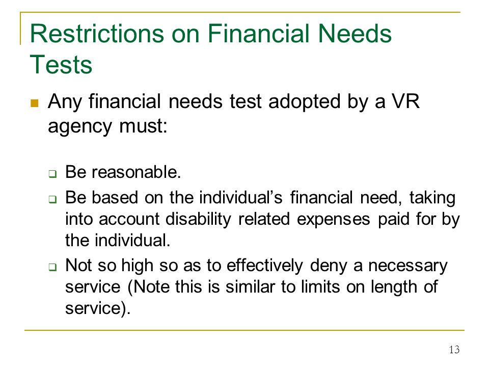 Restrictions on Financial Needs Tests Any financial needs test adopted by a VR agency must:  Be reasonable.