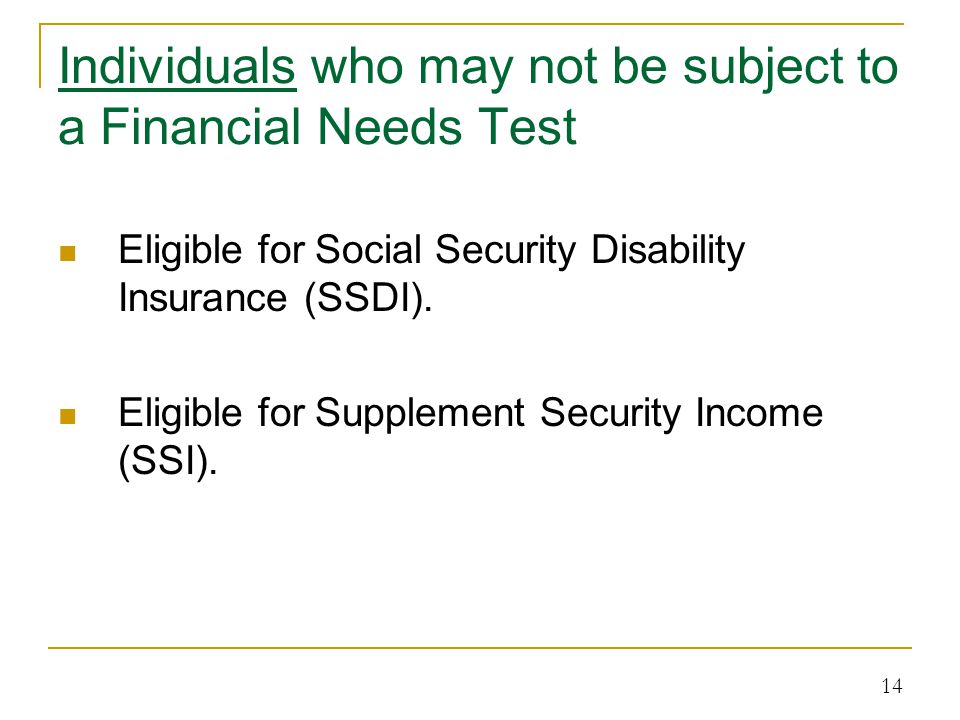 Individuals who may not be subject to a Financial Needs Test Eligible for Social Security Disability Insurance (SSDI).