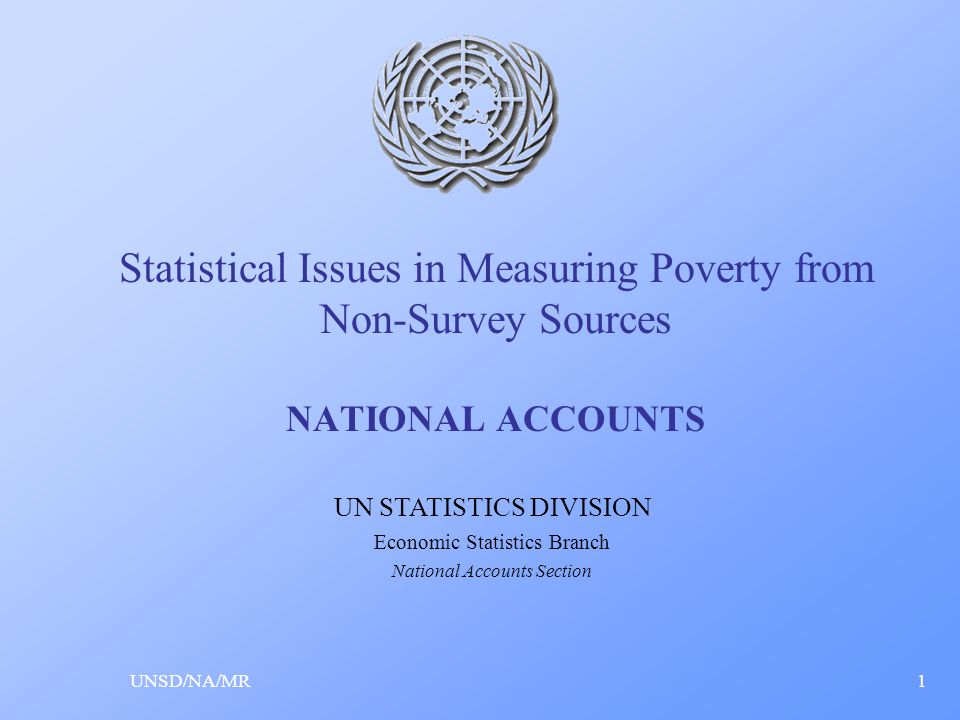 Statistical Issues in Measuring Poverty from Non-Survey Sources NATIONAL ACCOUNTS UNSD/NA/MR1 UN STATISTICS DIVISION Economic Statistics Branch National Accounts Section
