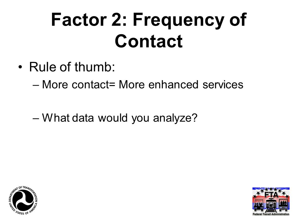 Factor 2: Frequency of Contact Rule of thumb: –More contact= More enhanced services –What data would you analyze