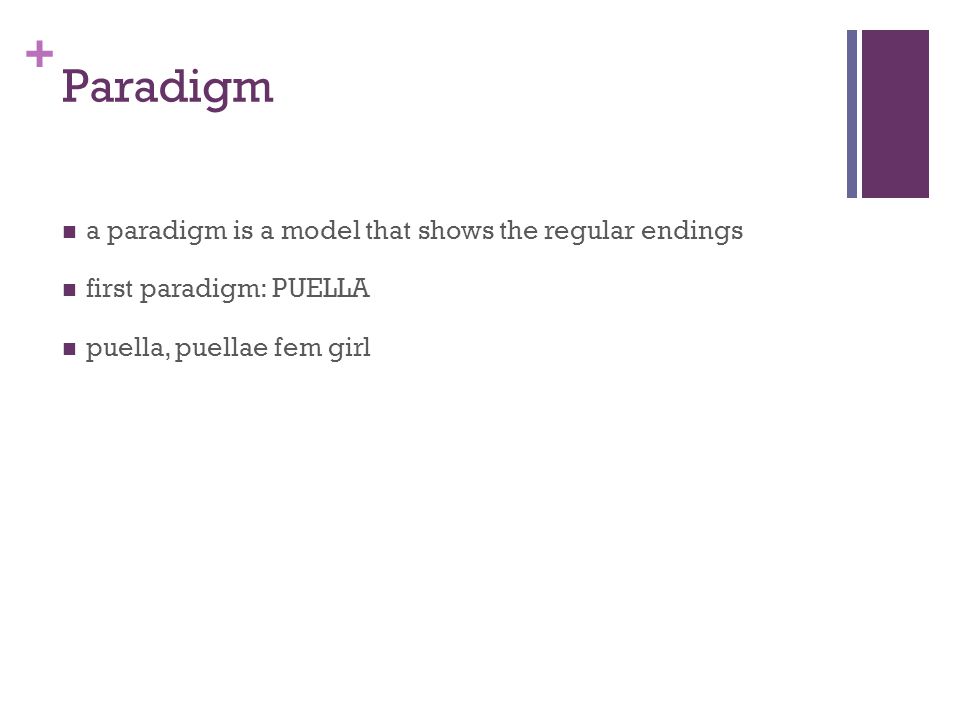 + Paradigm a paradigm is a model that shows the regular endings first paradigm: PUELLA puella, puellae fem girl
