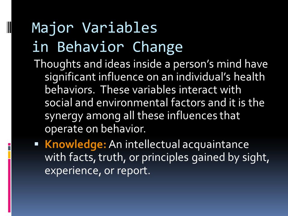 Major Variables in Behavior Change Thoughts and ideas inside a person’s mind have significant influence on an individual’s health behaviors.