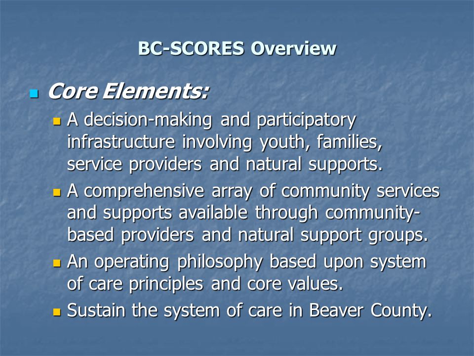 BC-SCORES Overview Core Elements: Core Elements: A decision-making and participatory infrastructure involving youth, families, service providers and natural supports.