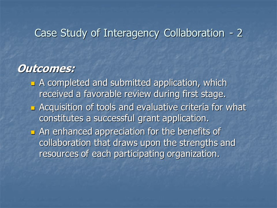Case Study of Interagency Collaboration - 2 Outcomes: A completed and submitted application, which received a favorable review during first stage.