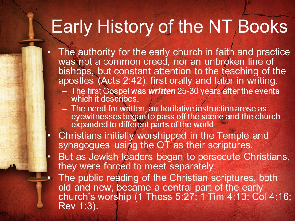 Early History of the NT Books The authority for the early church in faith and practice was not a common creed, nor an unbroken line of bishops, but constant attention to the teaching of the apostles (Acts 2:42), first orally and later in writing.