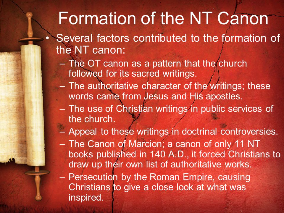 Formation of the NT Canon Several factors contributed to the formation of the NT canon: –The OT canon as a pattern that the church followed for its sacred writings.