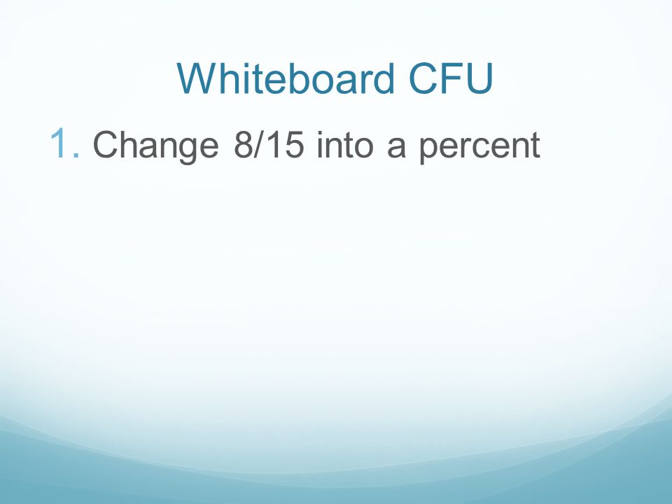 Whiteboard CFU 1. Change 8/15 into a percent