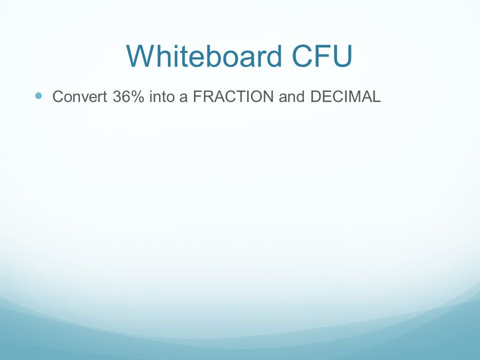 Whiteboard CFU Convert 36% into a FRACTION and DECIMAL