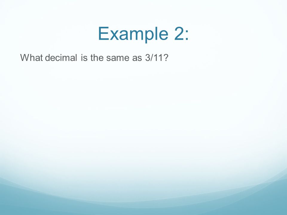 Example 2: What decimal is the same as 3/11