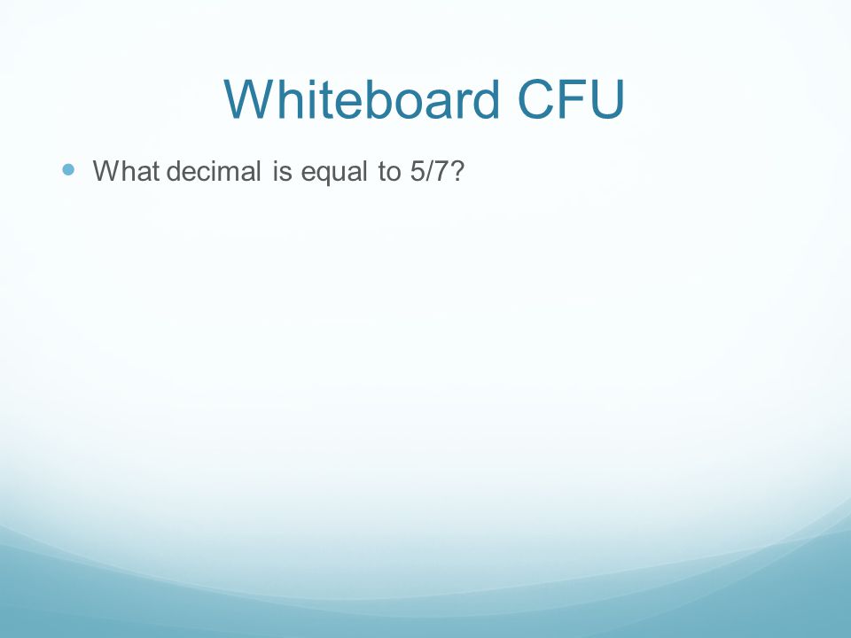 Whiteboard CFU What decimal is equal to 5/7