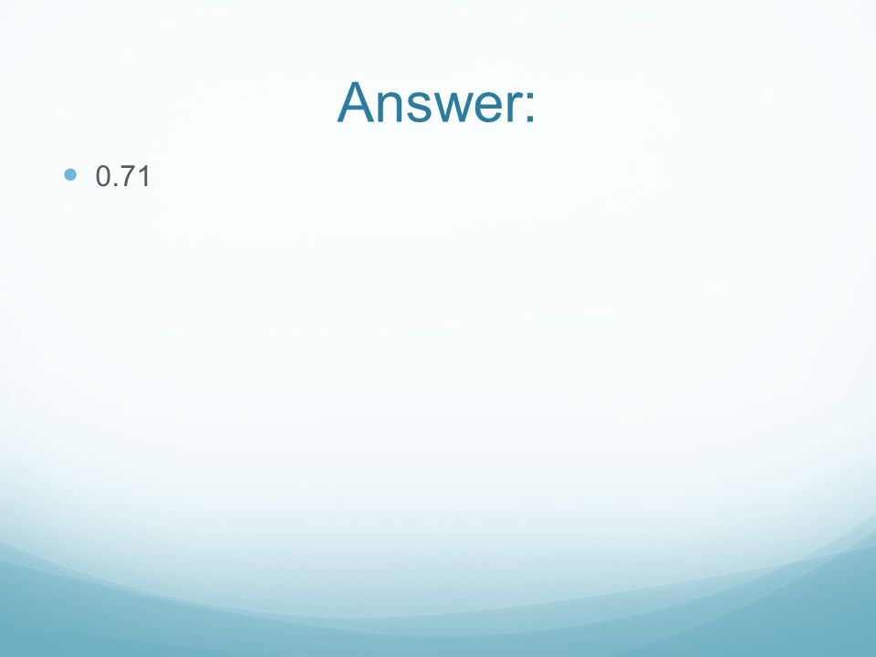 Answer: 0.71