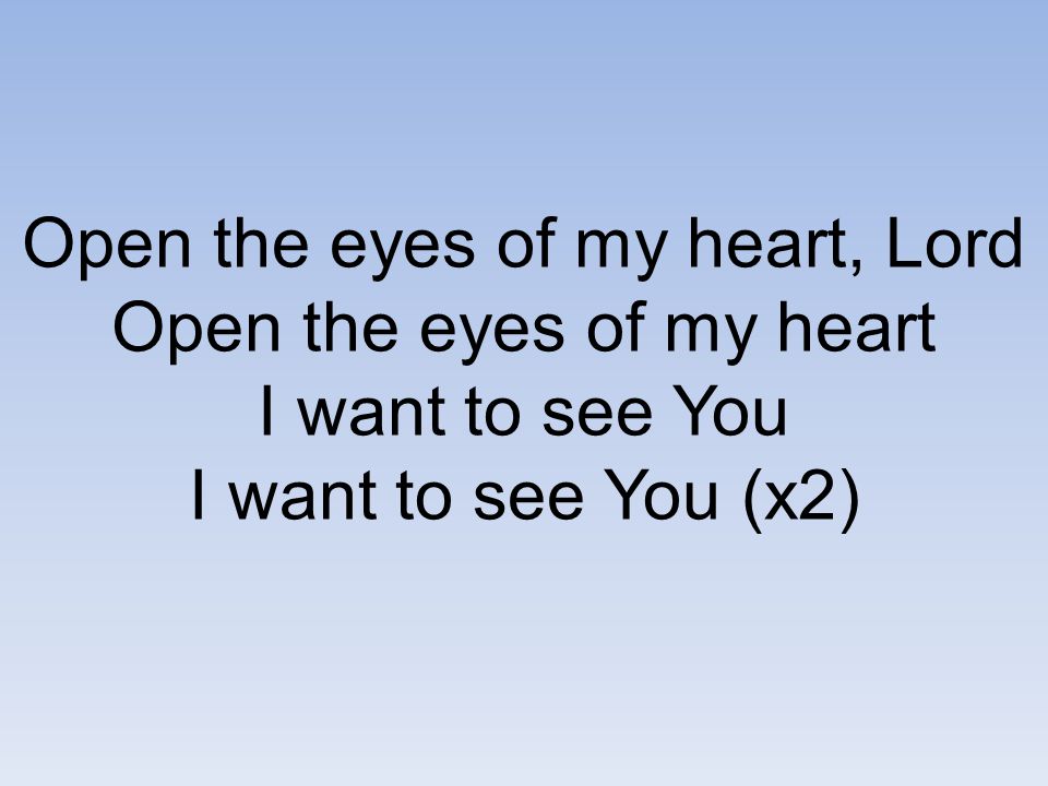 Open the eyes of my heart, Lord Open the eyes of my heart I want to see You I want to see You (x2)