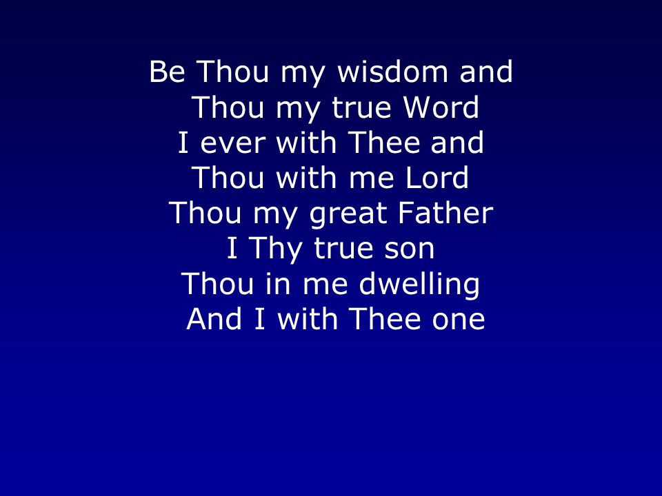 Be Thou my wisdom and Thou my true Word I ever with Thee and Thou with me Lord Thou my great Father I Thy true son Thou in me dwelling And I with Thee one