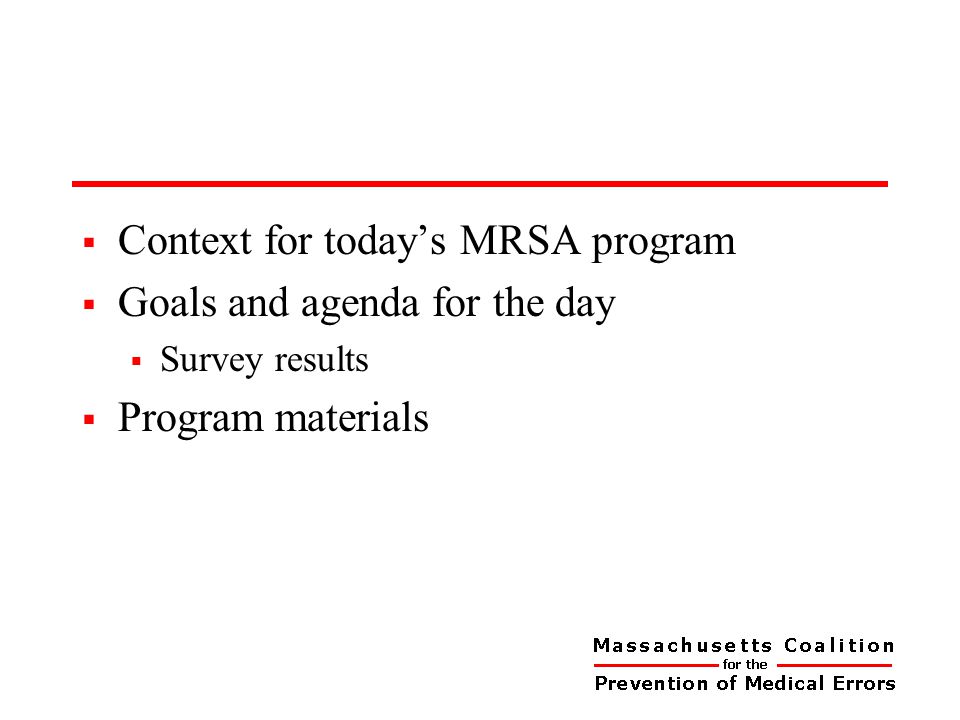  Context for today’s MRSA program  Goals and agenda for the day  Survey results  Program materials