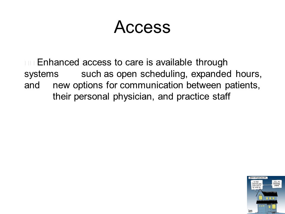 Access Enhanced access to care is available through systems such as open scheduling, expanded hours, and new options for communication between patients, their personal physician, and practice staff
