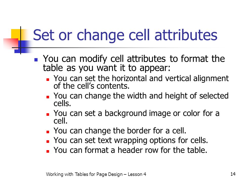 14 Working with Tables for Page Design – Lesson 4 Set or change cell attributes You can modify cell attributes to format the table as you want it to appear: You can set the horizontal and vertical alignment of the cell’s contents.