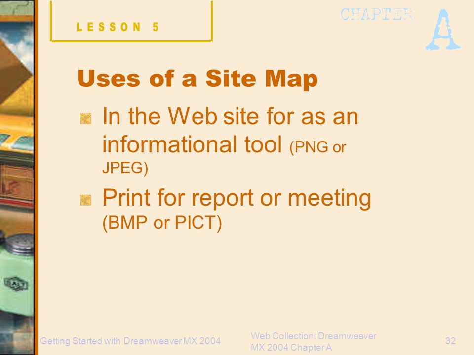 Web Collection: Dreamweaver MX 2004 Chapter A 32Getting Started with Dreamweaver MX 2004 Uses of a Site Map In the Web site for as an informational tool (PNG or JPEG) Print for report or meeting (BMP or PICT)